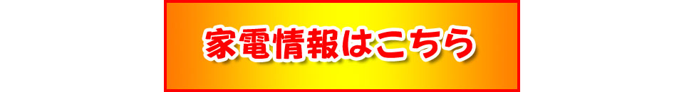 家電の情報はこちら